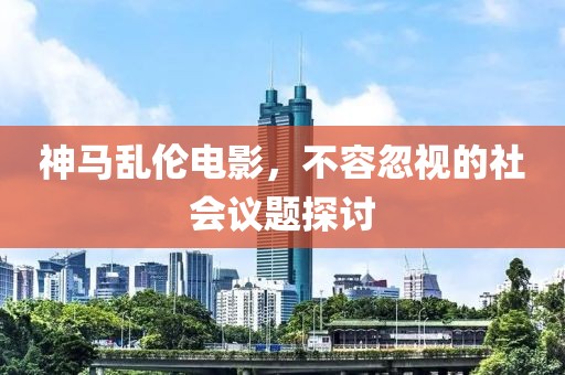 神馬亂倫電影，不容忽視的社會議題探討