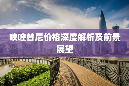 呋喹替尼價(jià)格深度解析及前景展望