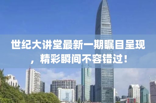 世紀(jì)大講堂最新一期矚目呈現(xiàn)，精彩瞬間不容錯(cuò)過(guò)！