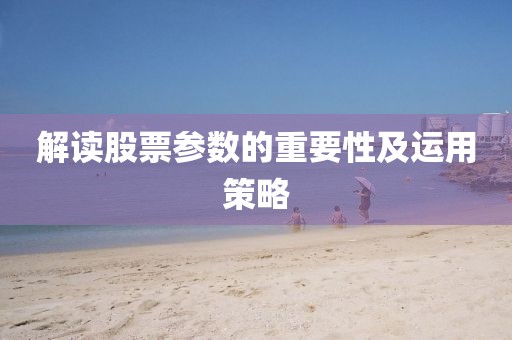 解讀股票參數(shù)的重要性及運(yùn)用策略