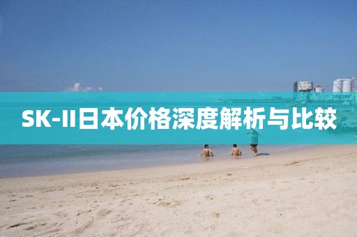 SK-II日本價(jià)格深度解析與比較