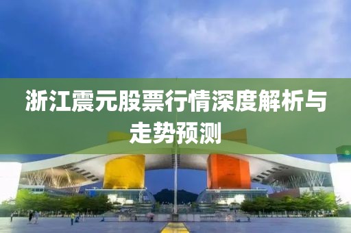 浙江震元股票行情深度解析與走勢預(yù)測
