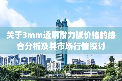 關(guān)于3mm透明耐力板價(jià)格的綜合分析及其市場(chǎng)行情探討