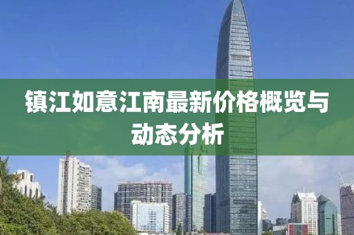 鎮(zhèn)江如意江南最新價格概覽與動態(tài)分析