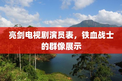 亮劍電視劇演員表，鐵血戰(zhàn)士的群像展示