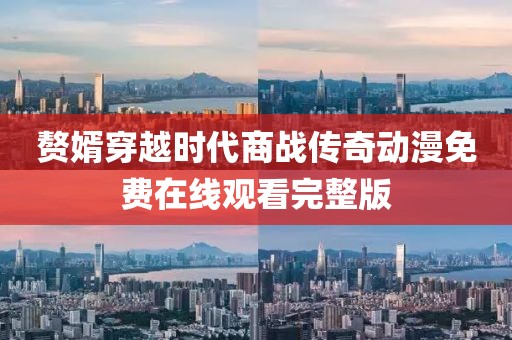贅婿穿越時(shí)代商戰(zhàn)傳奇動(dòng)漫免費(fèi)在線觀看完整版