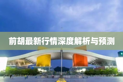 前胡最新行情深度解析與預(yù)測