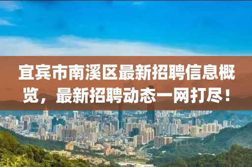 宜賓市南溪區(qū)最新招聘信息概覽，最新招聘動態(tài)一網(wǎng)打盡！