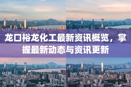 龍口裕龍化工最新資訊概覽，掌握最新動(dòng)態(tài)與資訊更新