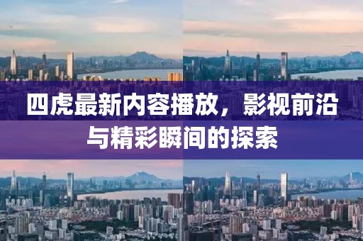 四虎最新內(nèi)容播放，影視前沿與精彩瞬間的探索