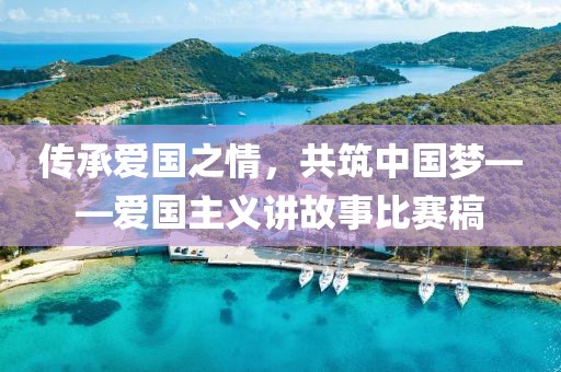 傳承愛(ài)國(guó)之情，共筑中國(guó)夢(mèng)——愛(ài)國(guó)主義講故事比賽稿