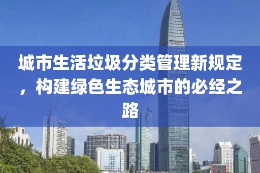 城市生活垃圾分類管理新規(guī)定，構(gòu)建綠色生態(tài)城市的必經(jīng)之路