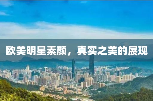歐美明星素顏，真實之美的展現(xiàn)