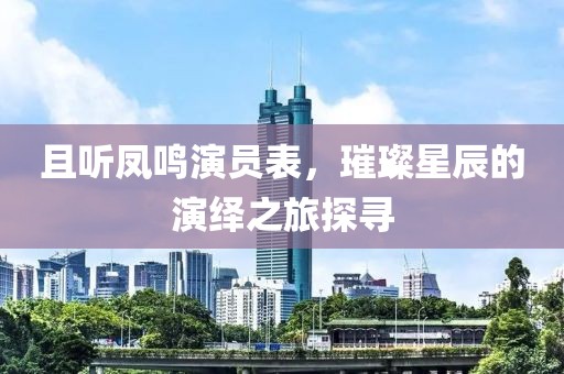 且聽(tīng)鳳鳴演員表，璀璨星辰的演繹之旅探尋