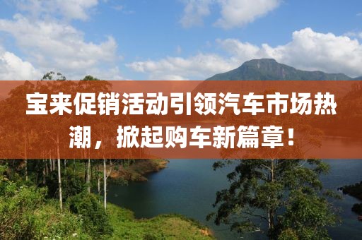 寶來促銷活動引領(lǐng)汽車市場熱潮，掀起購車新篇章！