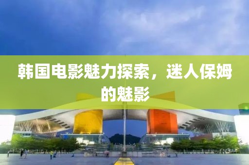 韓國電影魅力探索，迷人保姆的魅影