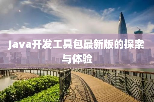 Java開發(fā)工具包最新版的探索與體驗(yàn)