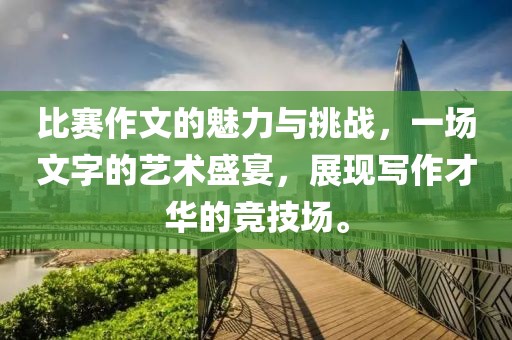 比賽作文的魅力與挑戰(zhàn)，一場文字的藝術(shù)盛宴，展現(xiàn)寫作才華的競技場。