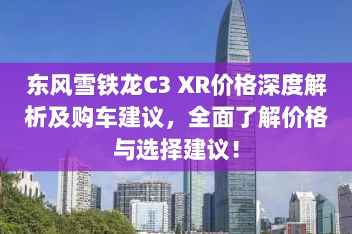 東風(fēng)雪鐵龍C3 XR價(jià)格深度解析及購(gòu)車建議，全面了解價(jià)格與選擇建議！