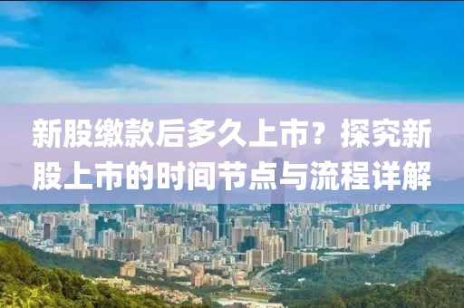 新股繳款后多久上市？探究新股上市的時(shí)間節(jié)點(diǎn)與流程詳解