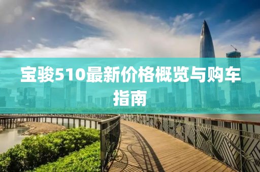 寶駿510最新價格概覽與購車指南