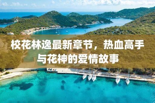 校花林逸最新章節(jié)，熱血高手與花神的愛情故事