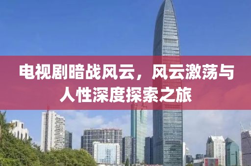 電視劇暗戰(zhàn)風(fēng)云，風(fēng)云激蕩與人性深度探索之旅