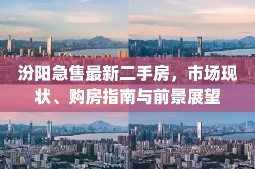 汾陽急售最新二手房，市場現(xiàn)狀、購房指南與前景展望