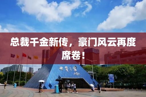 總裁千金新傳，豪門風云再度席卷！