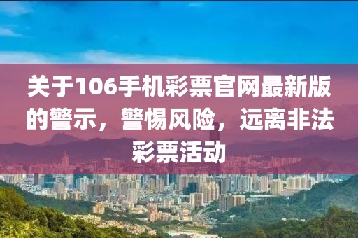 關(guān)于106手機彩票官網(wǎng)最新版的警示，警惕風(fēng)險，遠離非法彩票活動