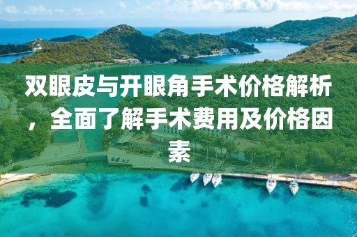 雙眼皮與開眼角手術(shù)價格解析，全面了解手術(shù)費用及價格因素