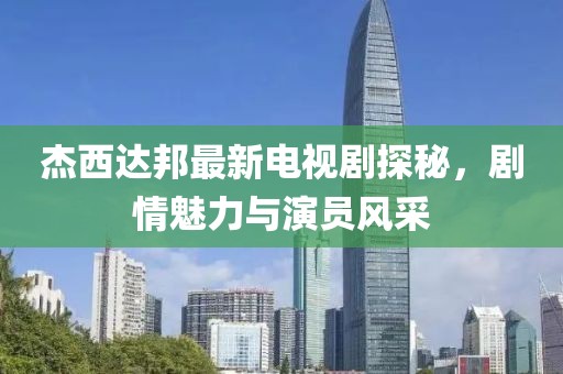 杰西達(dá)邦最新電視劇探秘，劇情魅力與演員風(fēng)采
