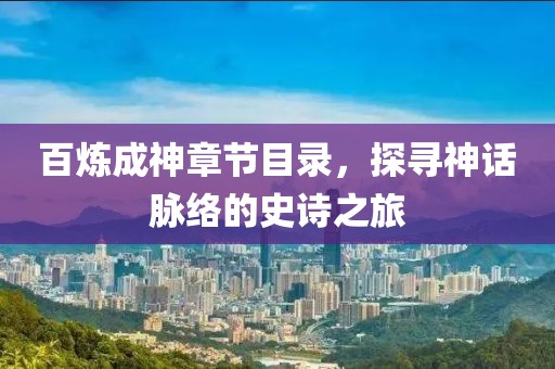 百煉成神章節(jié)目錄，探尋神話脈絡(luò)的史詩之旅
