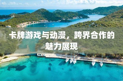 卡牌游戲與動漫，跨界合作的魅力展現(xiàn)