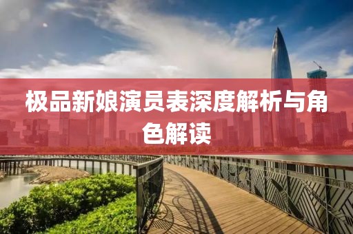 極品新娘演員表深度解析與角色解讀