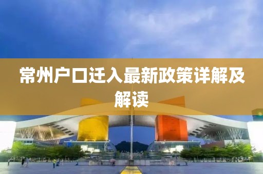 常州戶口遷入最新政策詳解及解讀