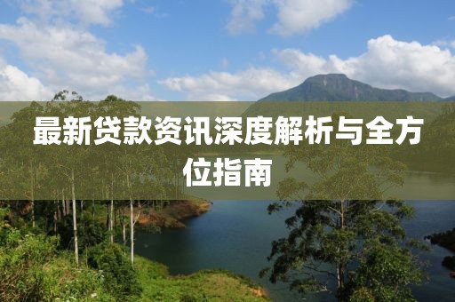 最新貸款資訊深度解析與全方位指南