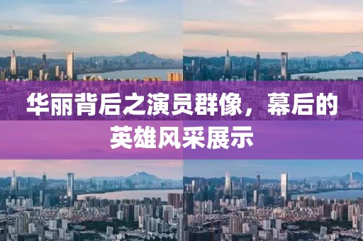 華麗背后之演員群像，幕后的英雄風(fēng)采展示