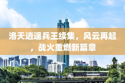 洛天逍遙兵王續(xù)集，風云再起，戰(zhàn)火重燃新篇章