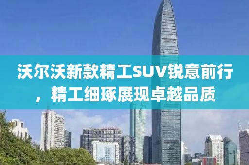 沃爾沃新款精工SUV銳意前行，精工細(xì)琢展現(xiàn)卓越品質(zhì)