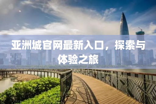 亞洲城官網(wǎng)最新入口，探索與體驗(yàn)之旅