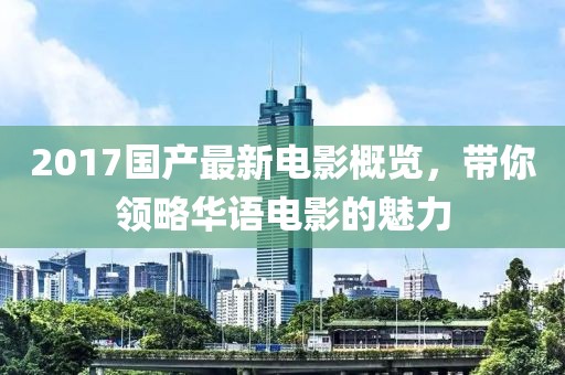 2017國產(chǎn)最新電影概覽，帶你領(lǐng)略華語電影的魅力