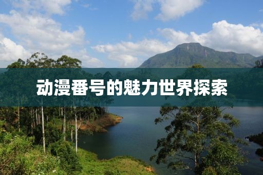 動(dòng)漫番號(hào)的魅力世界探索
