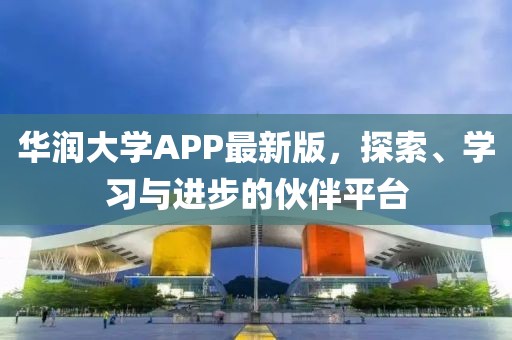 華潤大學(xué)APP最新版，探索、學(xué)習(xí)與進(jìn)步的伙伴平臺(tái)