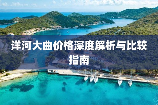 洋河大曲價(jià)格深度解析與比較指南