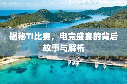 揭秘TI比賽，電競(jìng)盛宴的背后故事與解析