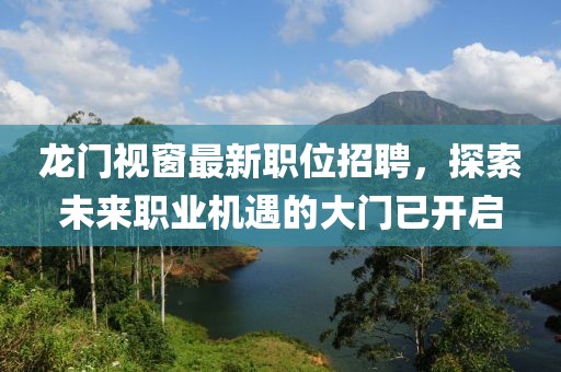 龍門視窗最新職位招聘，探索未來職業(yè)機遇的大門已開啟