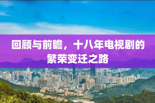 回顧與前瞻，十八年電視劇的繁榮變遷之路