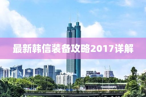 最新韓信裝備攻略2017詳解