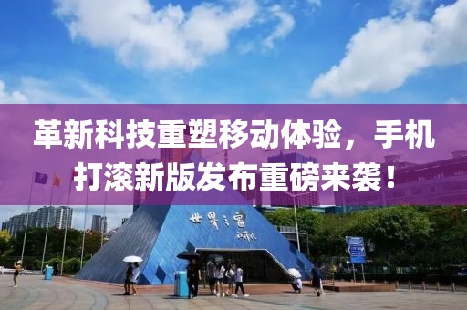 革新科技重塑移動(dòng)體驗(yàn)，手機(jī)打滾新版發(fā)布重磅來襲！